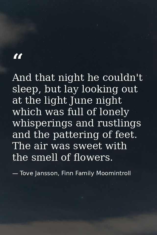 And that night he couldn't sleep, but lay looking out at the light June night which was full of lonely whisperings and r — Tove Jansson, Finn Family Moomintroll