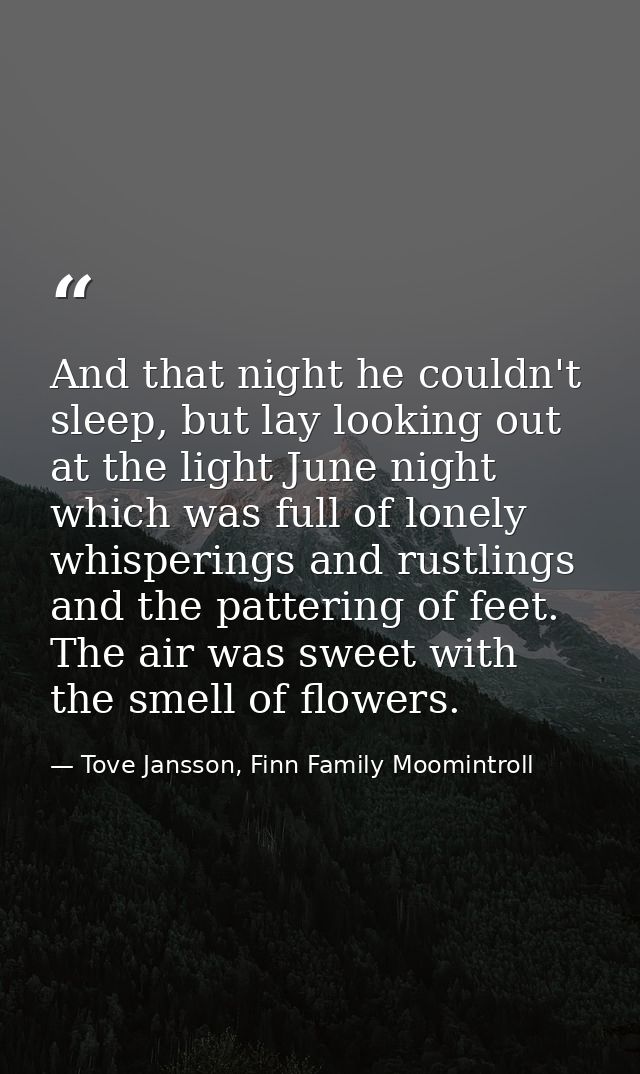 And that night he couldn't sleep, but lay looking out at the light June night which was full of lonely whisperings and r — Tove Jansson, Finn Family Moomintroll
