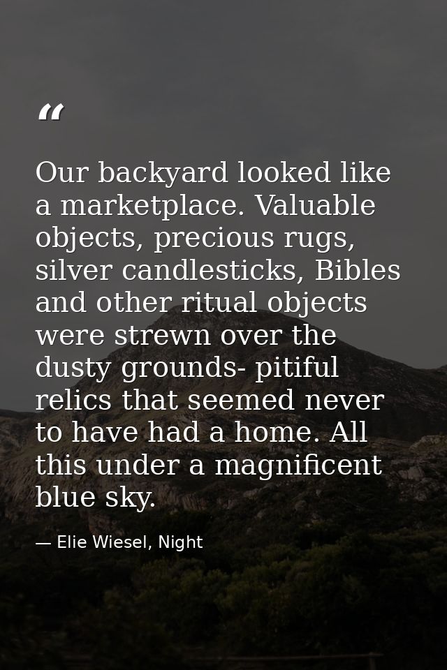 Our backyard looked like a marketplace. Valuable objects, precious rugs, silver candlesticks, Bibles and other ritual ob — Elie Wiesel, Night