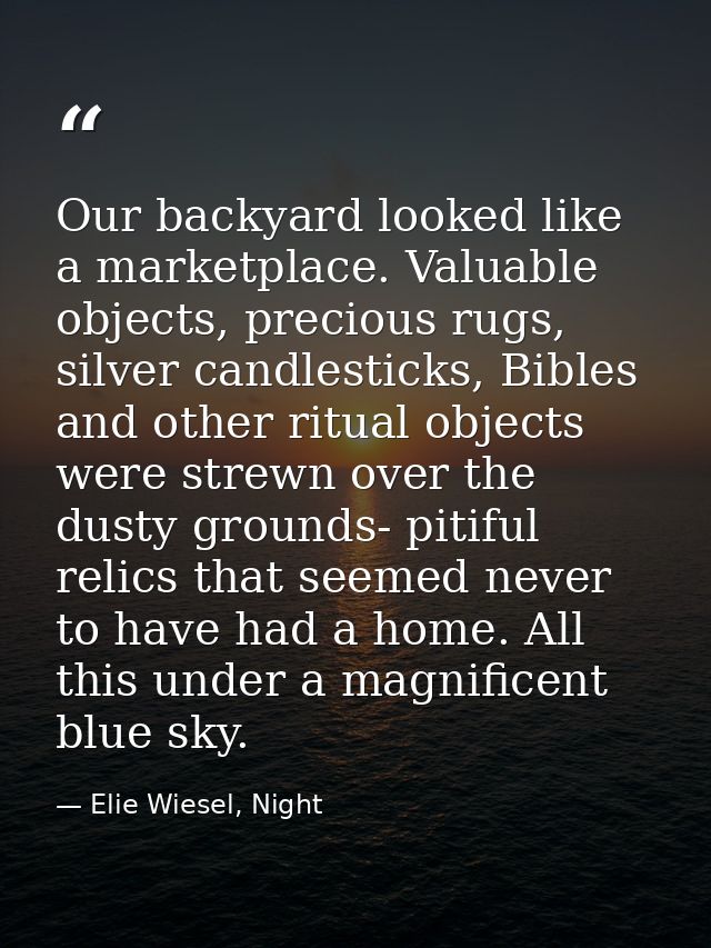 Our backyard looked like a marketplace. Valuable objects, precious rugs, silver candlesticks, Bibles and other ritual ob — Elie Wiesel, Night