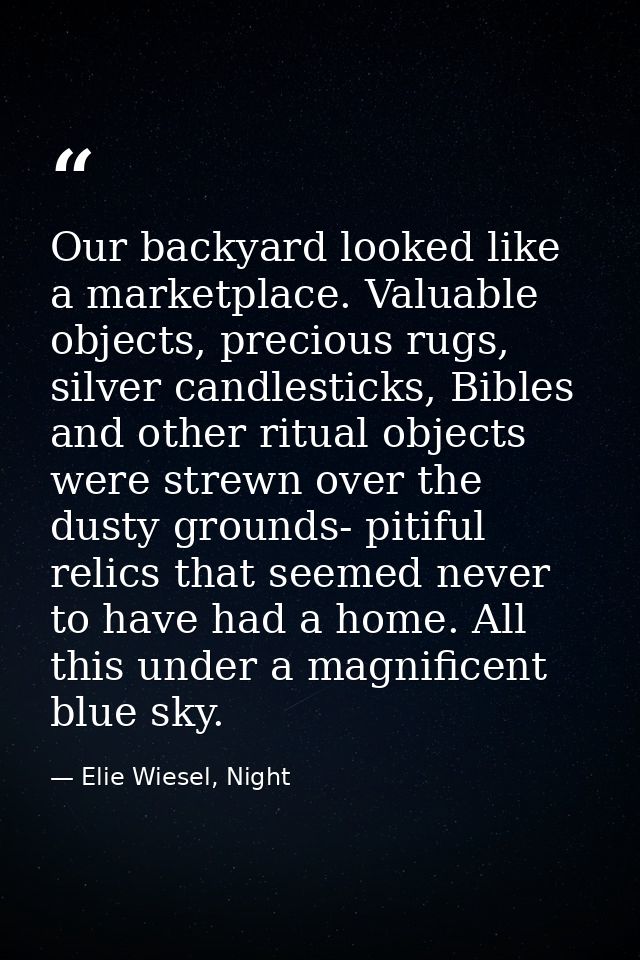 Our backyard looked like a marketplace. Valuable objects, precious rugs, silver candlesticks, Bibles and other ritual ob — Elie Wiesel, Night