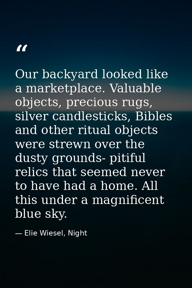 Our backyard looked like a marketplace. Valuable objects, precious rugs, silver candlesticks, Bibles and other ritual ob — Elie Wiesel, Night
