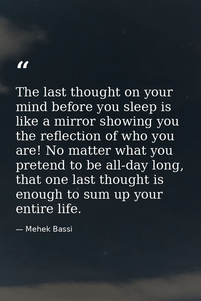 The last thought on your mind before you sleep is like a mirror showing you the reflection of who you are! No matter wha — Mehek Bassi