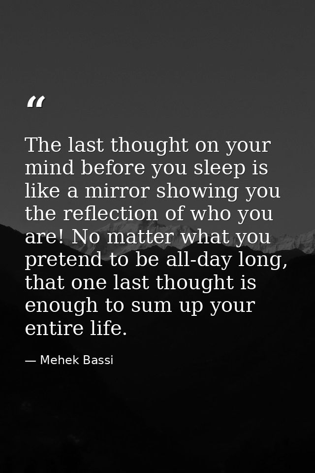 The last thought on your mind before you sleep is like a mirror showing you the reflection of who you are! No matter wha — Mehek Bassi