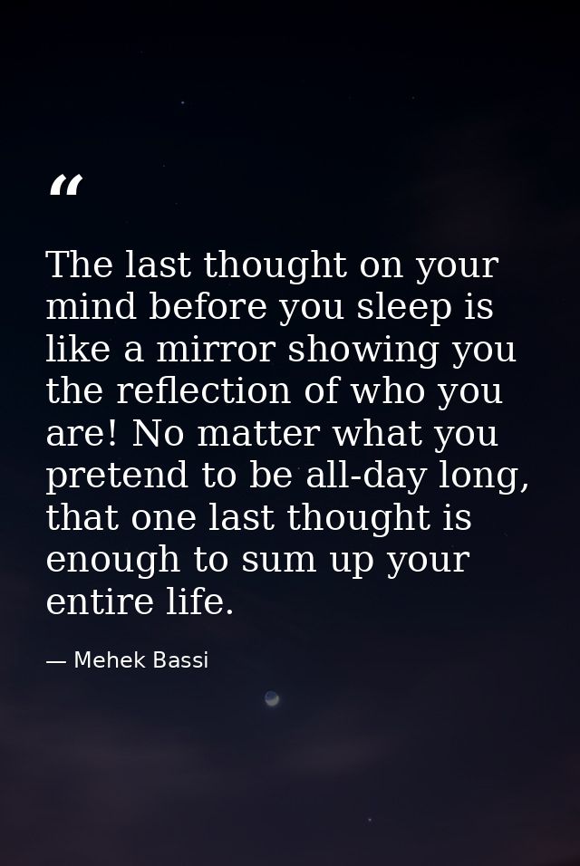 The last thought on your mind before you sleep is like a mirror showing you the reflection of who you are! No matter wha — Mehek Bassi