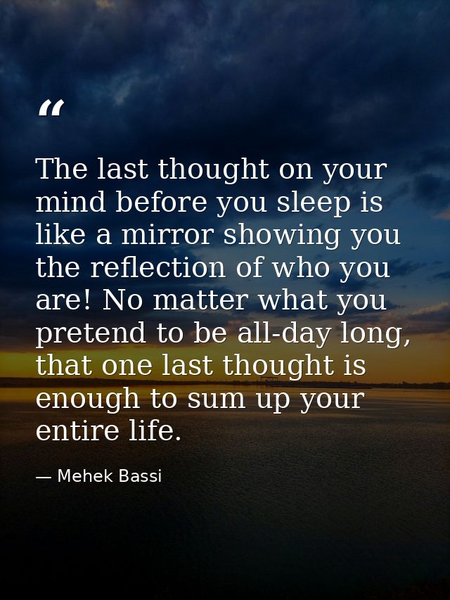 The last thought on your mind before you sleep is like a mirror showing you the reflection of who you are! No matter wha — Mehek Bassi