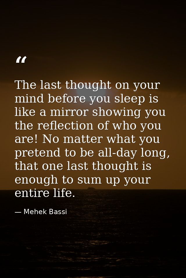 The last thought on your mind before you sleep is like a mirror showing you the reflection of who you are! No matter wha — Mehek Bassi