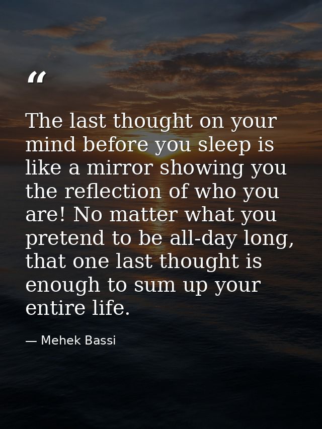 The last thought on your mind before you sleep is like a mirror showing you the reflection of who you are! No matter wha — Mehek Bassi