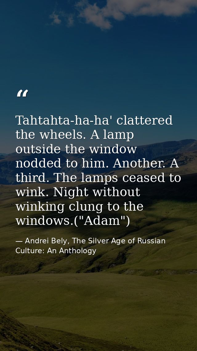 Tahtahta-ha-ha' clattered the wheels. A lamp outside the window nodded to him. Another. A third. The lamps ceased to win — Andrei Bely, The Silver Age of Russian Culture: An Anthology