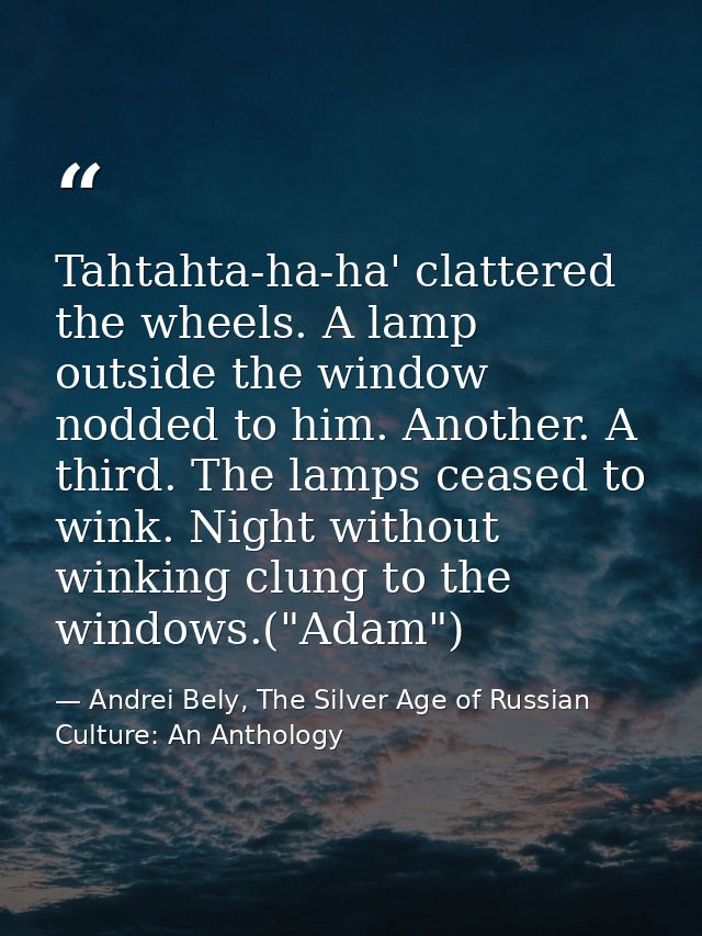 Tahtahta-ha-ha' clattered the wheels. A lamp outside the window nodded to him. Another. A third. The lamps ceased to win — Andrei Bely, The Silver Age of Russian Culture: An Anthology