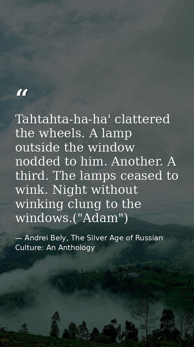 Tahtahta-ha-ha' clattered the wheels. A lamp outside the window nodded to him. Another. A third. The lamps ceased to win — Andrei Bely, The Silver Age of Russian Culture: An Anthology
