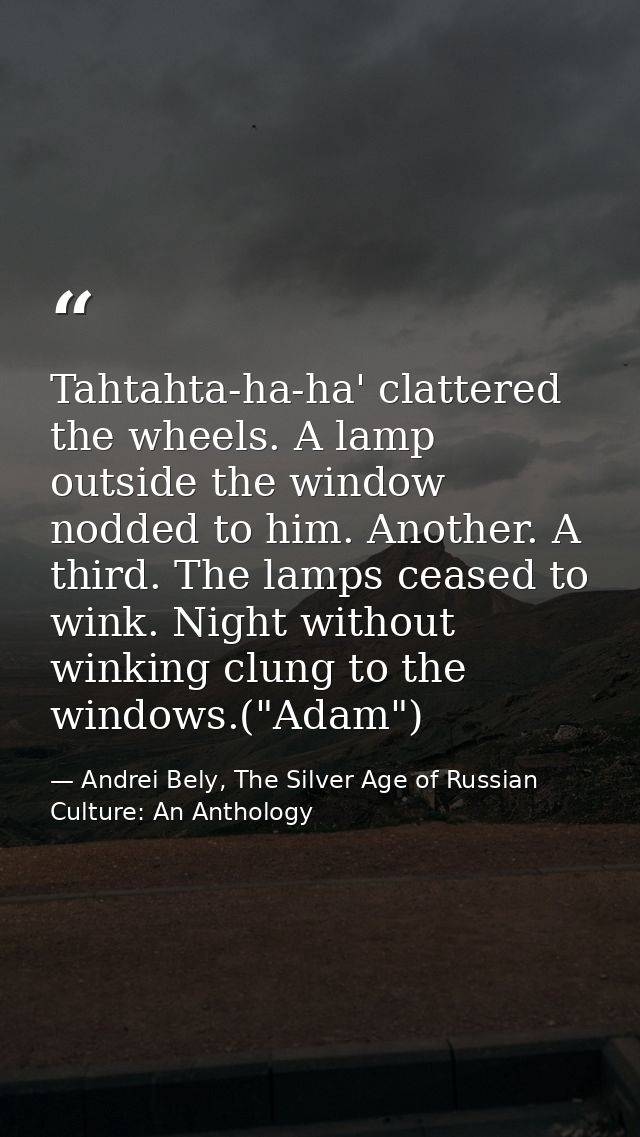 Tahtahta-ha-ha' clattered the wheels. A lamp outside the window nodded to him. Another. A third. The lamps ceased to win — Andrei Bely, The Silver Age of Russian Culture: An Anthology