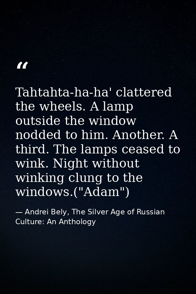 Tahtahta-ha-ha' clattered the wheels. A lamp outside the window nodded to him. Another. A third. The lamps ceased to win — Andrei Bely, The Silver Age of Russian Culture: An Anthology