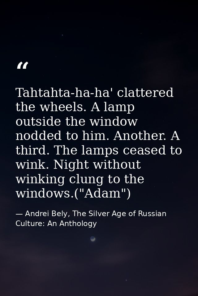 Tahtahta-ha-ha' clattered the wheels. A lamp outside the window nodded to him. Another. A third. The lamps ceased to win — Andrei Bely, The Silver Age of Russian Culture: An Anthology