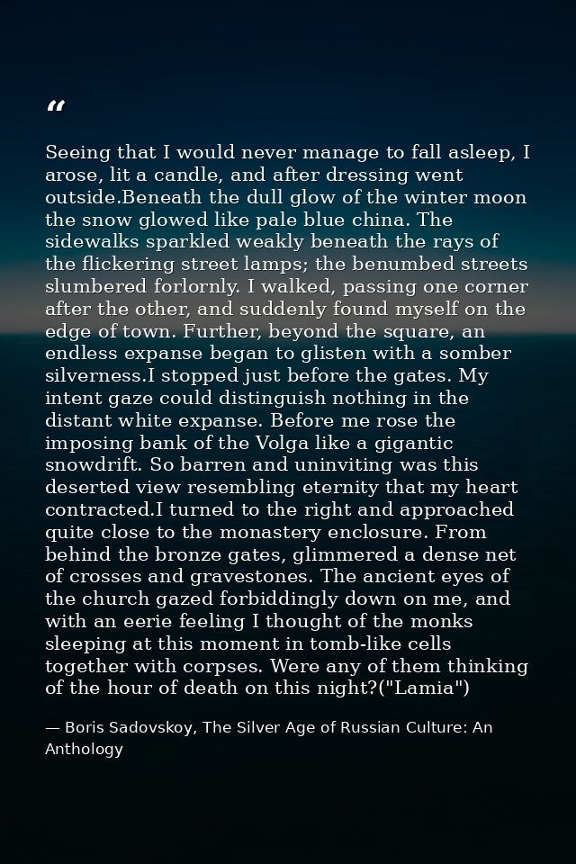 Seeing that I would never manage to fall asleep, I arose, lit a candle, and after dressing went outside.Beneath the dull — Boris Sadovskoy, The Silver Age of Russian Culture: An Anthology