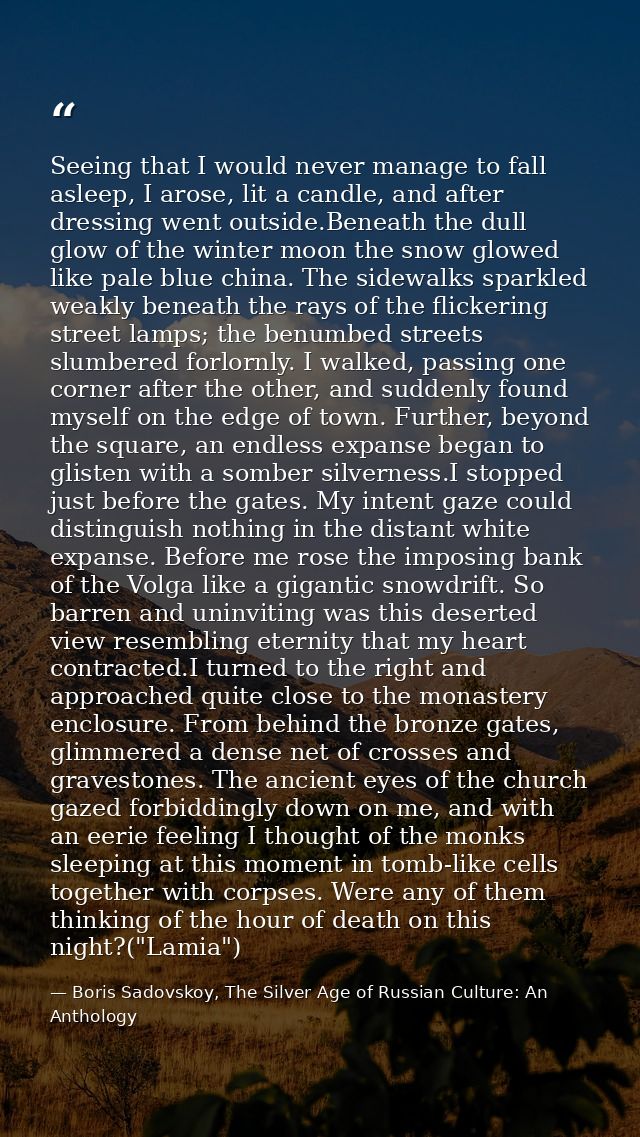 Seeing that I would never manage to fall asleep, I arose, lit a candle, and after dressing went outside.Beneath the dull — Boris Sadovskoy, The Silver Age of Russian Culture: An Anthology