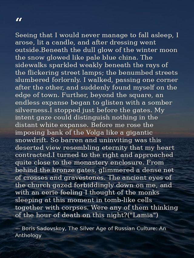 Seeing that I would never manage to fall asleep, I arose, lit a candle, and after dressing went outside.Beneath the dull — Boris Sadovskoy, The Silver Age of Russian Culture: An Anthology