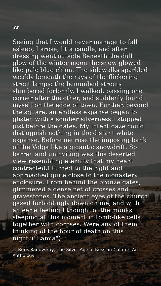 Seeing that I would never manage to fall asleep, I arose, lit a candle, and after dressing went outside.Beneath the dull — Boris Sadovskoy, The Silver Age of Russian Culture: An Anthology