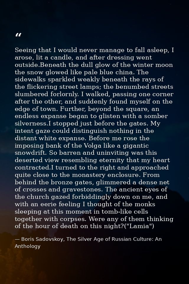 Seeing that I would never manage to fall asleep, I arose, lit a candle, and after dressing went outside.Beneath the dull — Boris Sadovskoy, The Silver Age of Russian Culture: An Anthology