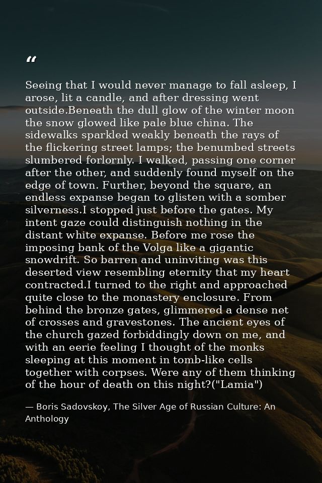 Seeing that I would never manage to fall asleep, I arose, lit a candle, and after dressing went outside.Beneath the dull — Boris Sadovskoy, The Silver Age of Russian Culture: An Anthology