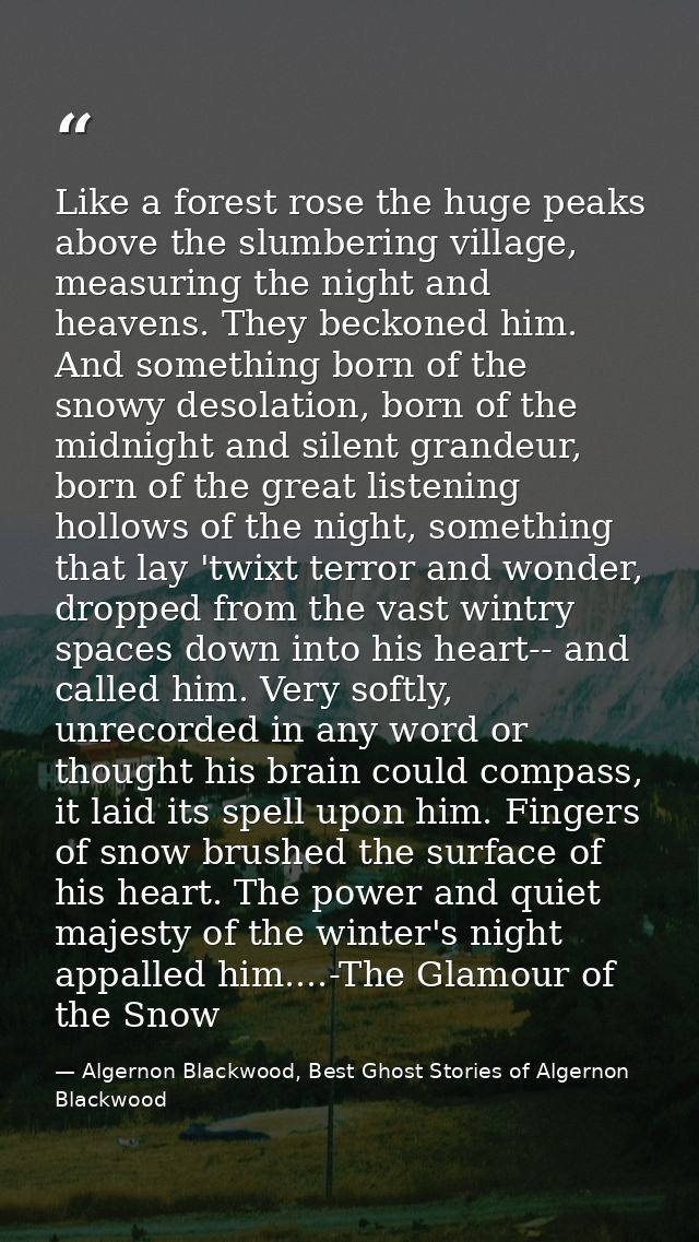 Like a forest rose the huge peaks above the slumbering village, measuring the night and heavens. They beckoned him. And  — Algernon Blackwood, Best Ghost Stories of Algernon Blackwood