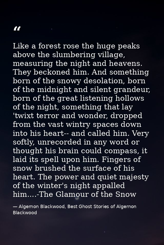 Like a forest rose the huge peaks above the slumbering village, measuring the night and heavens. They beckoned him. And  — Algernon Blackwood, Best Ghost Stories of Algernon Blackwood