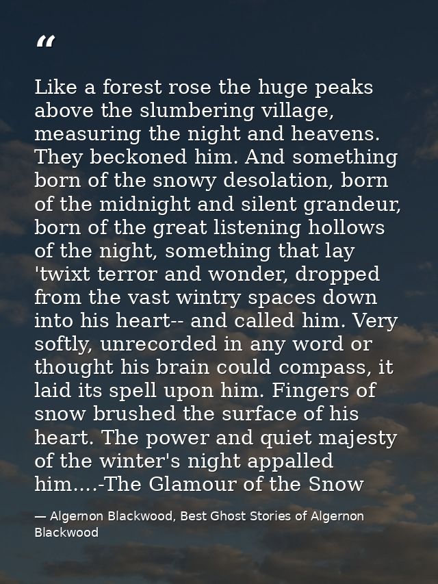 Like a forest rose the huge peaks above the slumbering village, measuring the night and heavens. They beckoned him. And  — Algernon Blackwood, Best Ghost Stories of Algernon Blackwood
