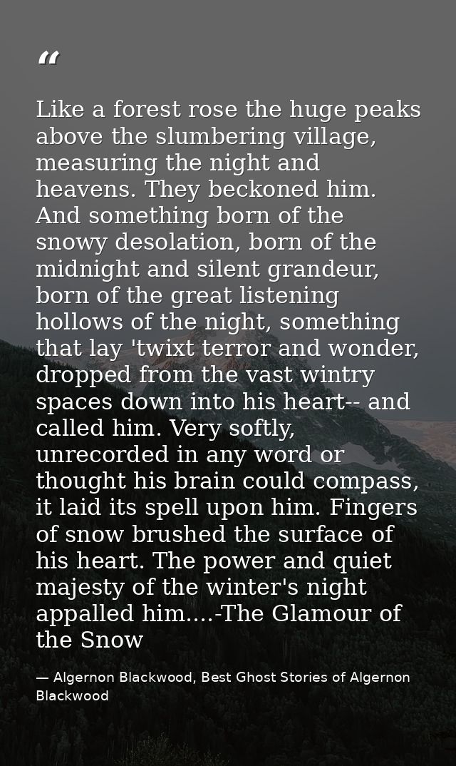 Like a forest rose the huge peaks above the slumbering village, measuring the night and heavens. They beckoned him. And  — Algernon Blackwood, Best Ghost Stories of Algernon Blackwood