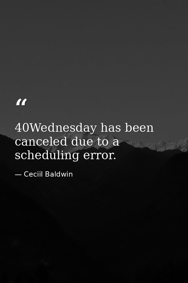 40Wednesday has been canceled due to a scheduling error. — Ceciil Baldwin
