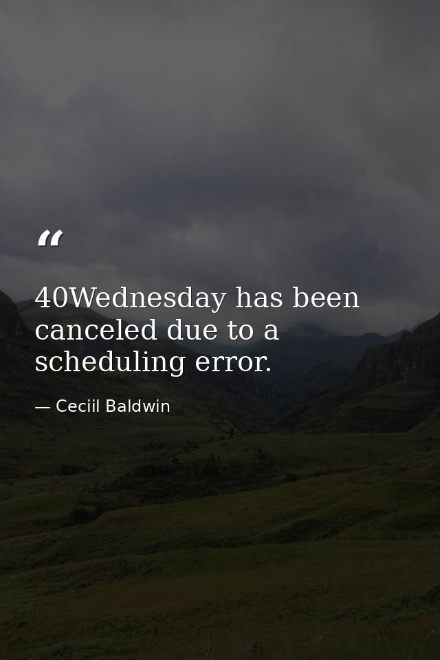 40Wednesday has been canceled due to a scheduling error. — Ceciil Baldwin