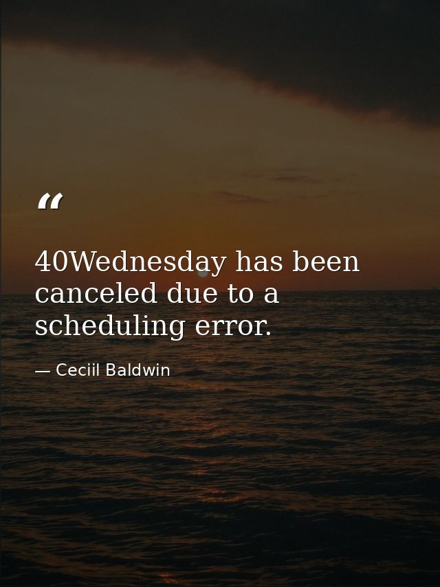 40Wednesday has been canceled due to a scheduling error. — Ceciil Baldwin