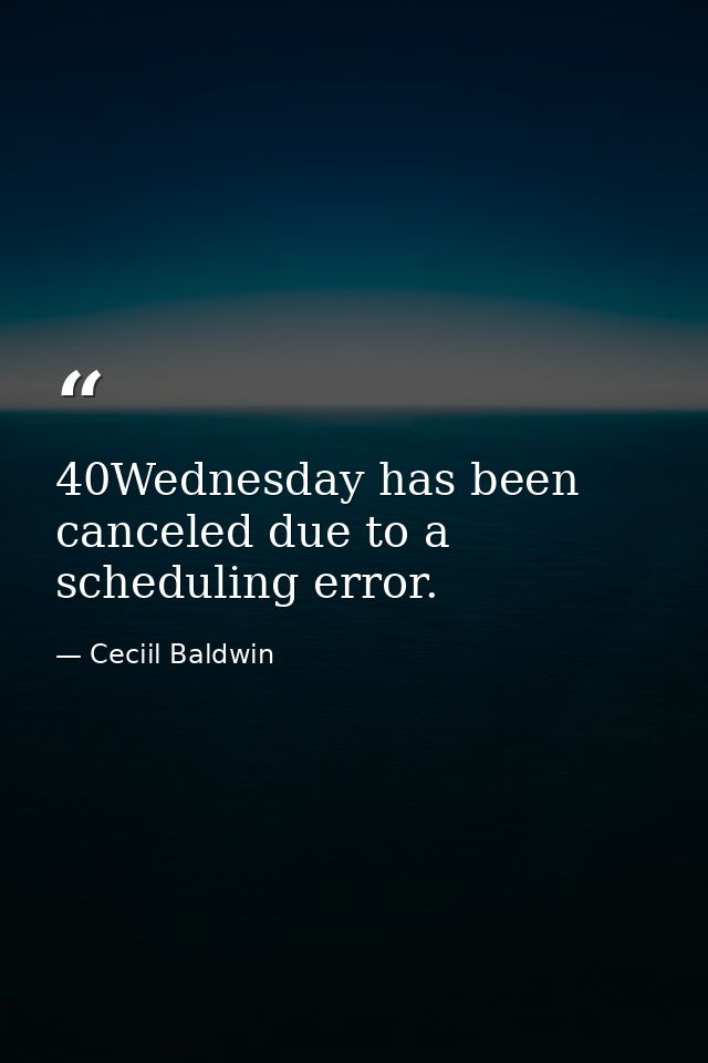 40Wednesday has been canceled due to a scheduling error. — Ceciil Baldwin