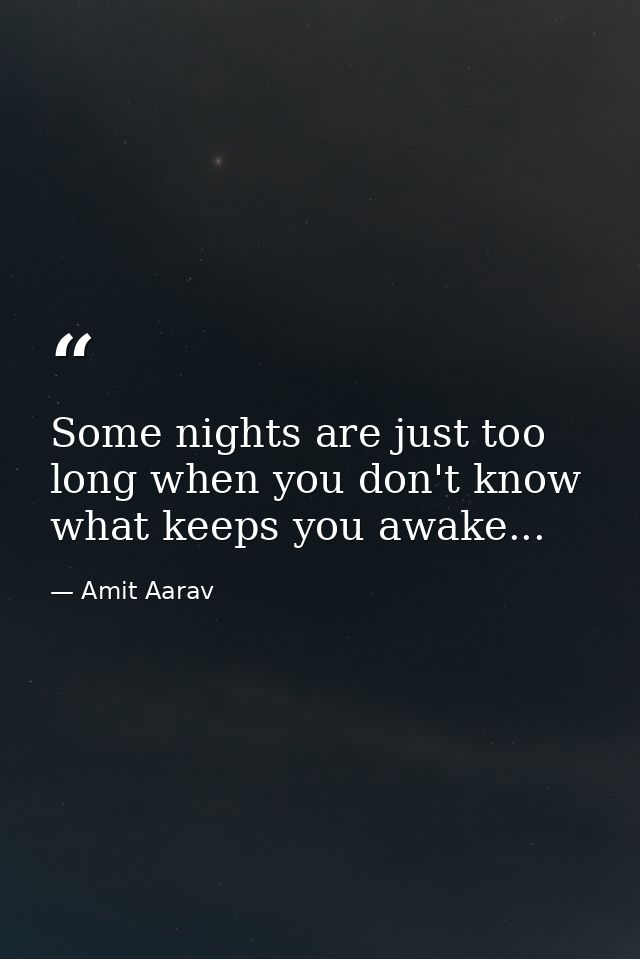 Some nights are just too long when you don't know what keeps you awake... — Amit Aarav