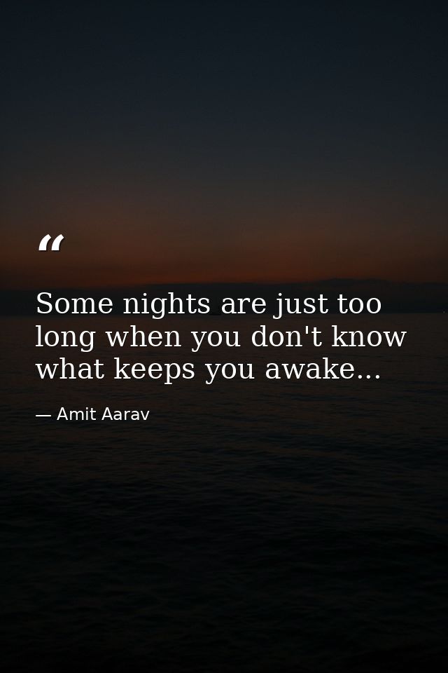 Some nights are just too long when you don't know what keeps you awake... — Amit Aarav