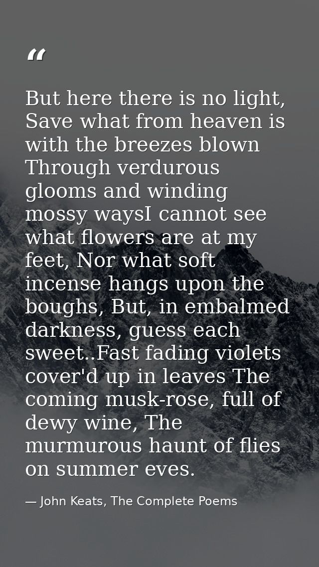 But here there is no light, Save what from heaven is with the breezes blown Through verdurous glooms and winding mossy w — John Keats, The Complete Poems