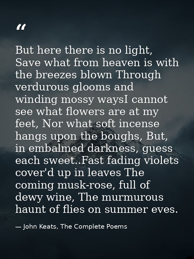 But here there is no light, Save what from heaven is with the breezes blown Through verdurous glooms and winding mossy w — John Keats, The Complete Poems