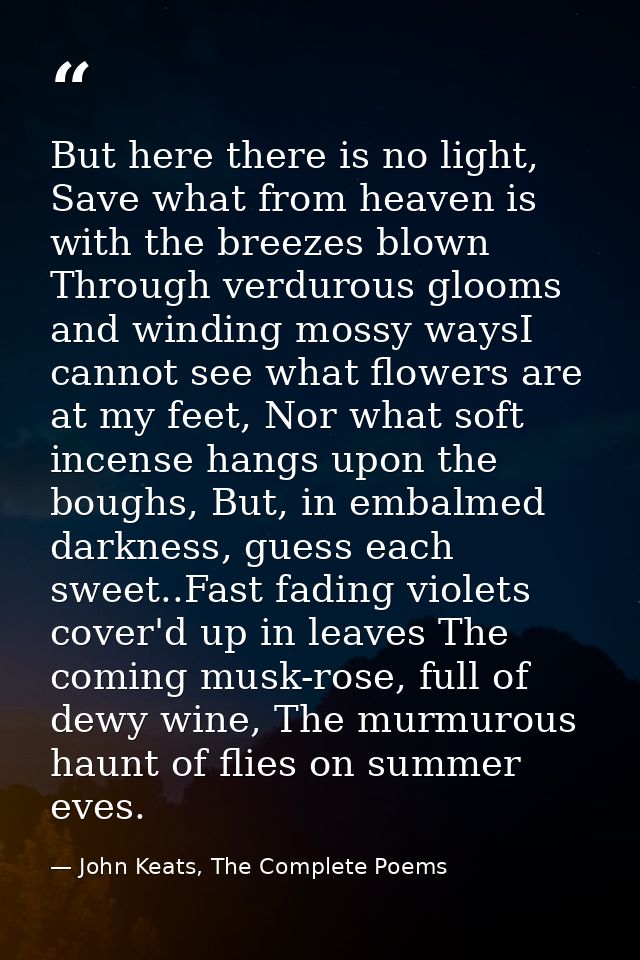 But here there is no light, Save what from heaven is with the breezes blown Through verdurous glooms and winding mossy w — John Keats, The Complete Poems