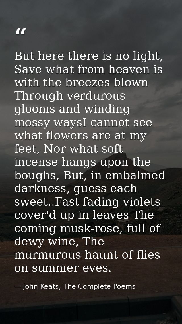But here there is no light, Save what from heaven is with the breezes blown Through verdurous glooms and winding mossy w — John Keats, The Complete Poems