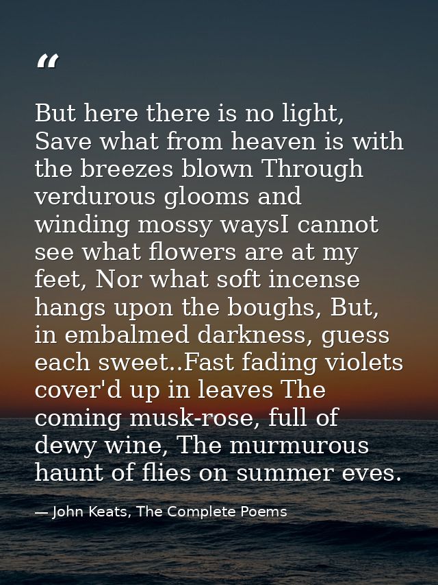 But here there is no light, Save what from heaven is with the breezes blown Through verdurous glooms and winding mossy w — John Keats, The Complete Poems
