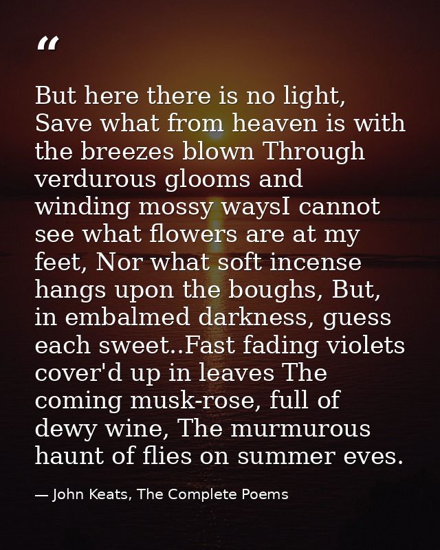 But here there is no light, Save what from heaven is with the breezes blown Through verdurous glooms and winding mossy w — John Keats, The Complete Poems