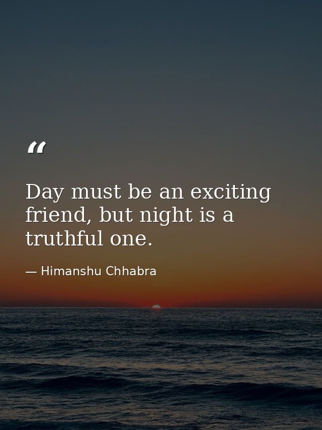 Day must be an exciting friend, but night is a truthful one. — Himanshu Chhabra