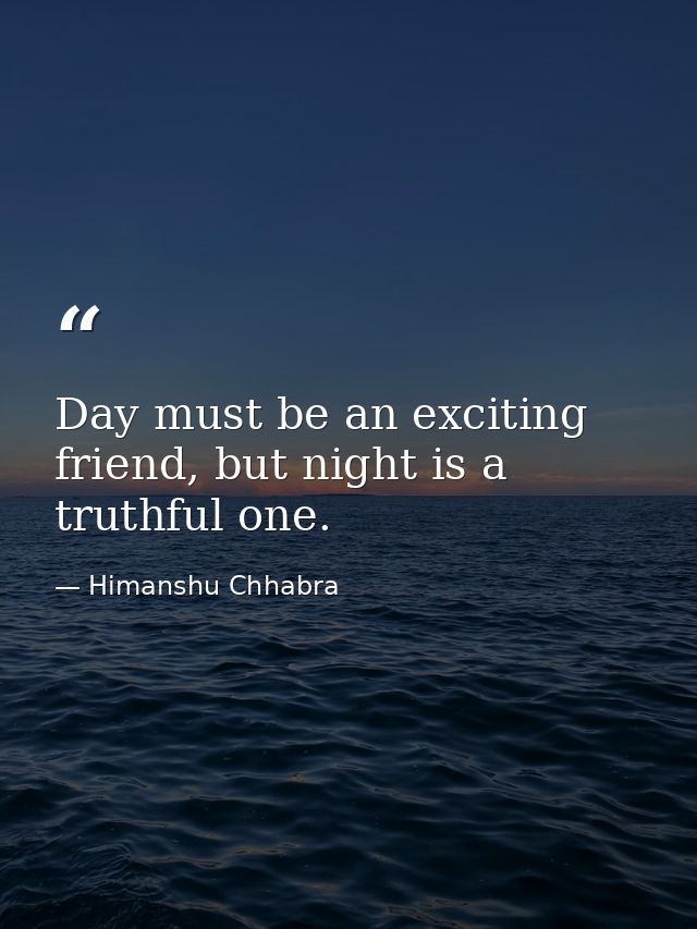 Day must be an exciting friend, but night is a truthful one. — Himanshu Chhabra
