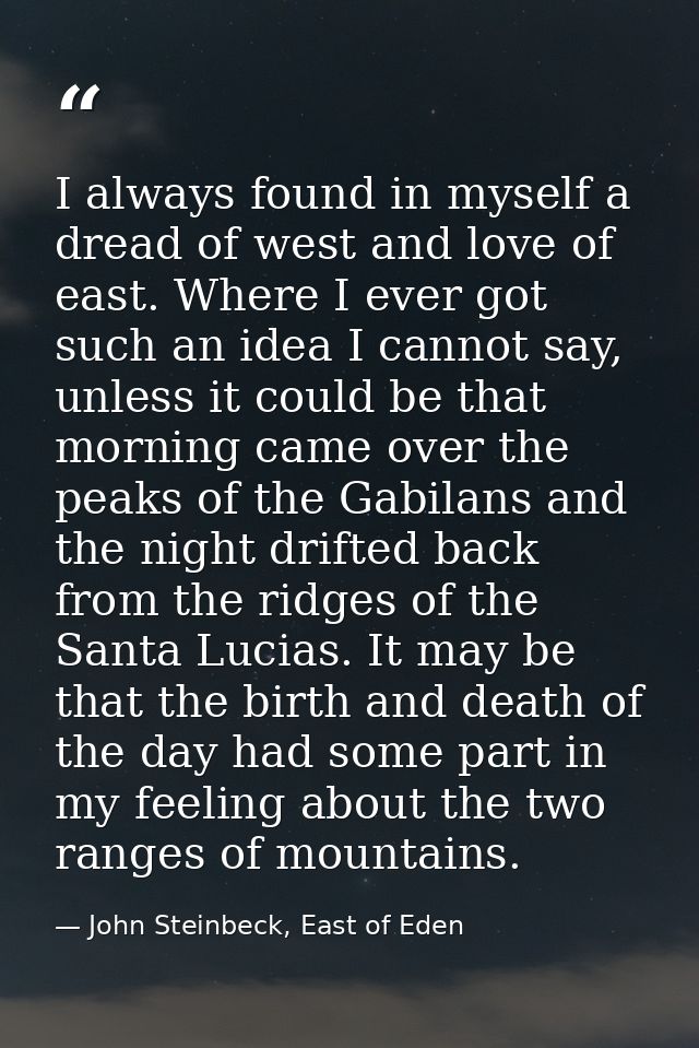 I always found in myself a dread of west and love of east. Where I ever got such an idea I cannot say, unless it could b — John Steinbeck, East of Eden