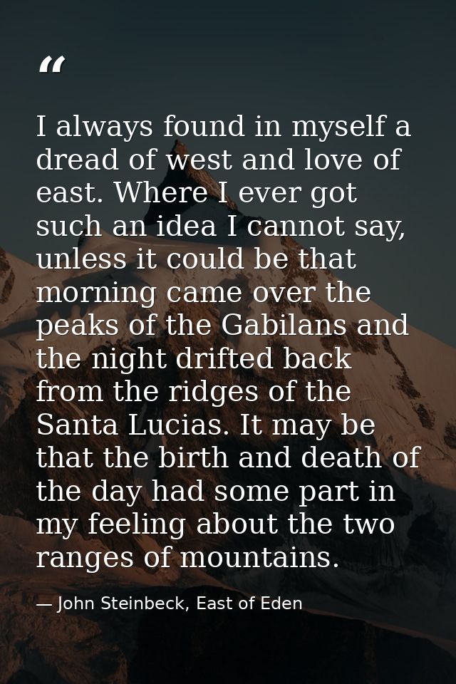 I always found in myself a dread of west and love of east. Where I ever got such an idea I cannot say, unless it could b — John Steinbeck, East of Eden