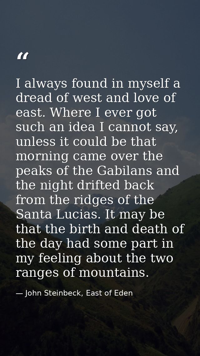I always found in myself a dread of west and love of east. Where I ever got such an idea I cannot say, unless it could b — John Steinbeck, East of Eden
