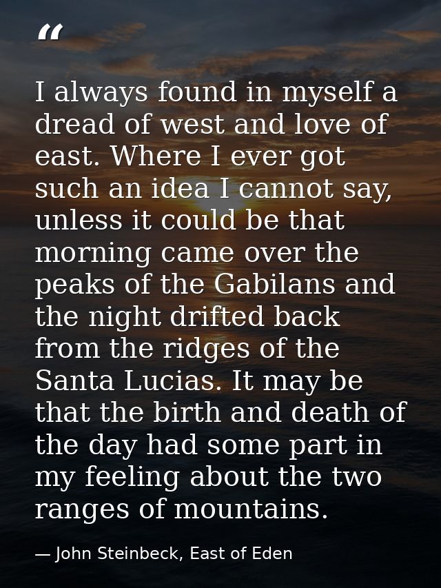 I always found in myself a dread of west and love of east. Where I ever got such an idea I cannot say, unless it could b — John Steinbeck, East of Eden