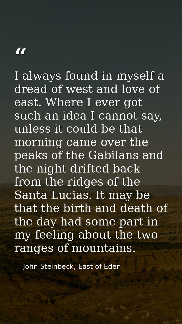I always found in myself a dread of west and love of east. Where I ever got such an idea I cannot say, unless it could b — John Steinbeck, East of Eden