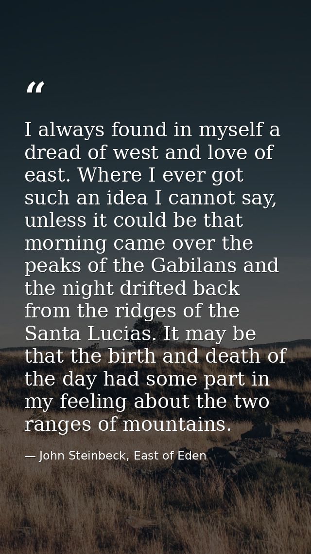 I always found in myself a dread of west and love of east. Where I ever got such an idea I cannot say, unless it could b — John Steinbeck, East of Eden