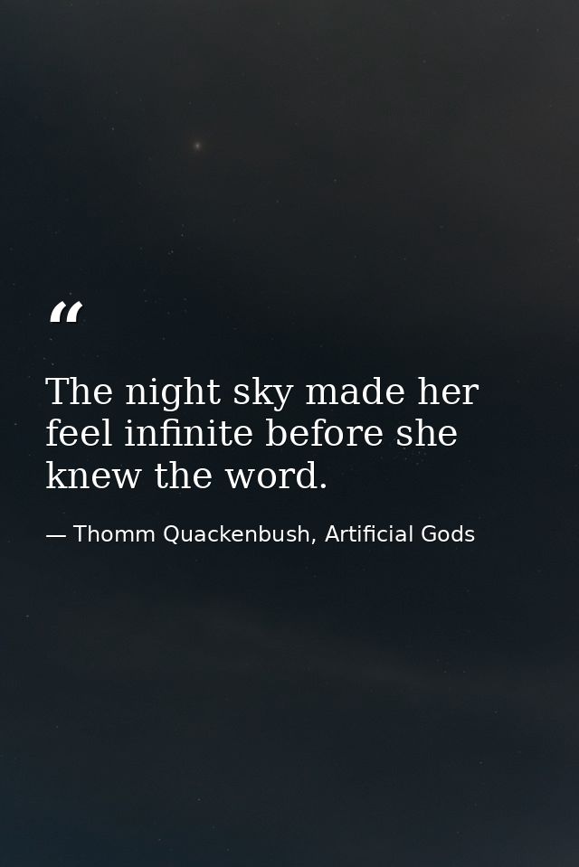 The night sky made her feel infinite before she knew the word. — Thomm Quackenbush, Artificial Gods
