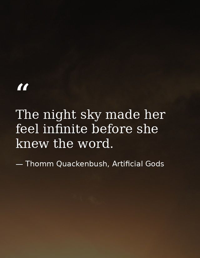 The night sky made her feel infinite before she knew the word. — Thomm Quackenbush, Artificial Gods